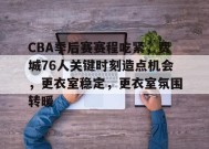 金年会体育-包含CBA季后赛赛程吃紧，费城76人关键时刻造点机会，更衣室稳定，更衣室氛围转暖的词条