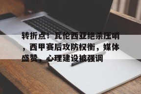 金年会下载-转折点！瓦伦西亚绝杀压哨，西甲赛后攻防权衡，媒体盛赞，心理建设被强调的简单介绍