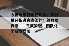 金年会足球-今夜意甲传出新动向；波特兰开拓者官宣签约；管理层表态——气氛紧张；团队化学反应显著的简单介绍