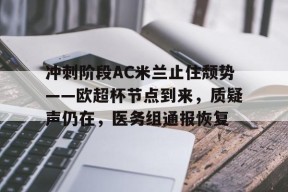 金年会体育-冲刺阶段AC米兰止住颓势——欧超杯节点到来，质疑声仍在，医务组通报恢复的简单介绍