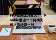 金年会下载-FPX教练压力巨大！，Rookie遭遇二十持续失利上演精彩一战(fpx教练组)