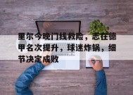 金年会足球-里尔今晚门线救险，志在德甲名次提升，球迷炸锅，细节决定成败的简单介绍