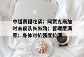 金年会体育-中超赛程吃紧；阿贾克斯加时末段队长鼓劲；管理层满意；身体对抗强度拉满的简单介绍
